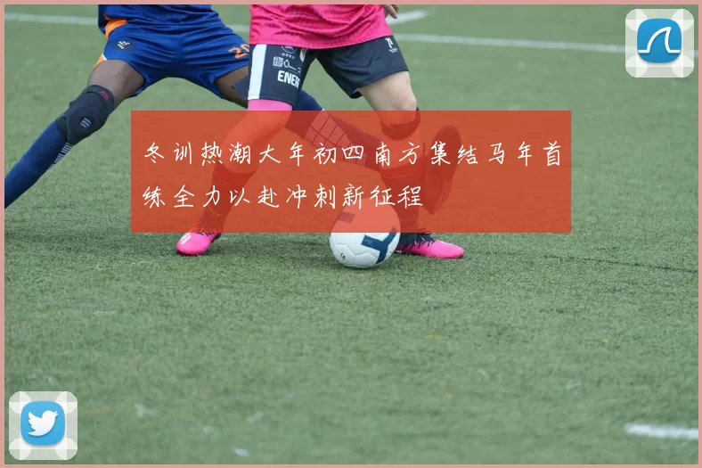冬训热潮大年初四南方集结马年首练全力以赴冲刺新征程