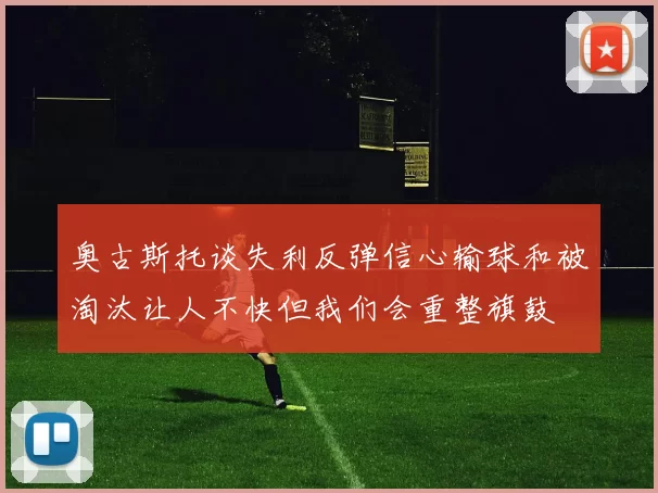 奥古斯托谈失利反弹信心输球和被淘汰让人不快但我们会重整旗鼓