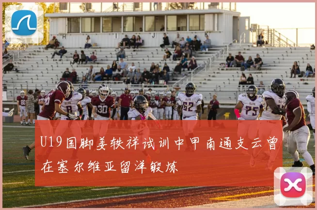 U19国脚姜轶祥试训中甲南通支云曾在塞尔维亚留洋锻炼