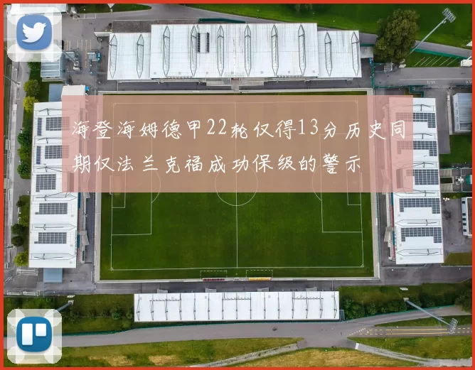 海登海姆德甲22轮仅得13分历史同期仅法兰克福成功保级的警示