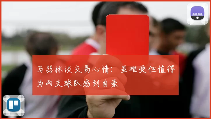 马瑟林谈交易心情：虽难受但值得为两支球队感到自豪