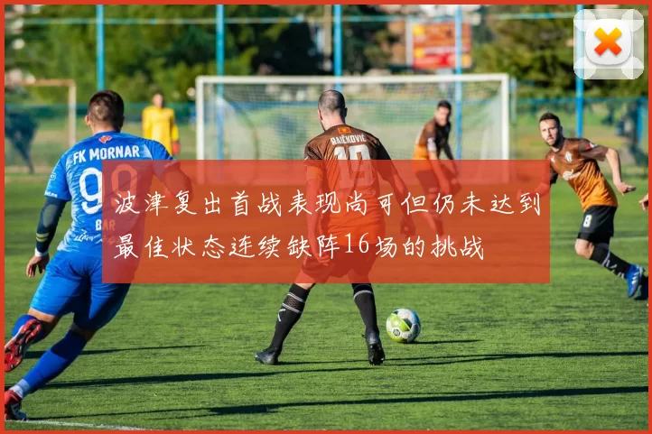 波津复出首战表现尚可但仍未达到最佳状态连续缺阵16场的挑战