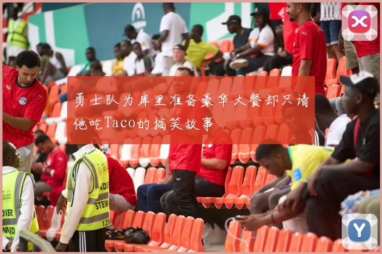 勇士队为库里准备豪华大餐却只请他吃Taco的搞笑故事