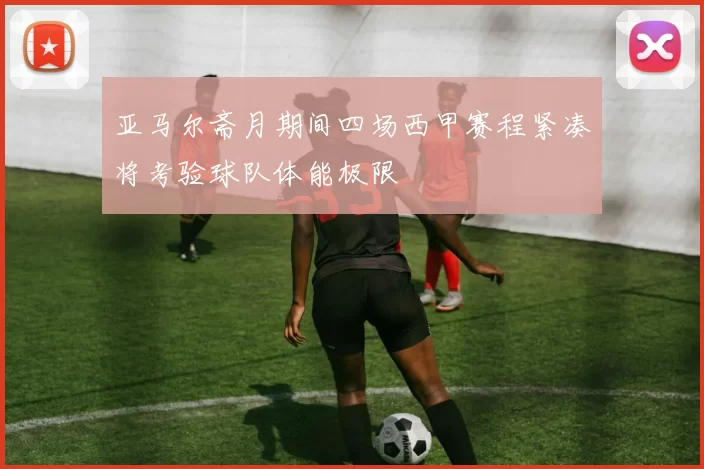 亚马尔斋月期间四场西甲赛程紧凑将考验球队体能极限