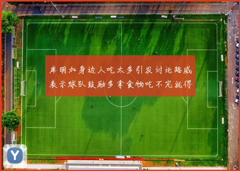 库明加身边人吃太多引发讨论路威表示球队鼓励多拿食物吃不完就得扔掉