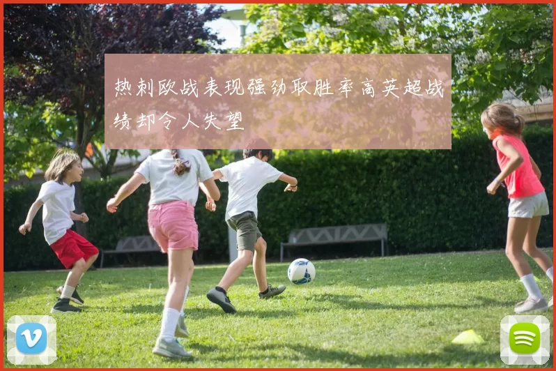 热刺欧战表现强劲取胜率高英超战绩却令人失望