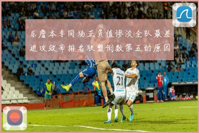 东詹本季同场正负值惨淡全队最差进攻效率排名联盟倒数第五的原因分析