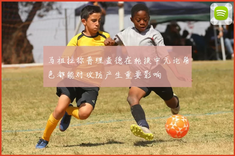 马祖拉称普理查德在轮换中无论角色都能对攻防产生重要影响