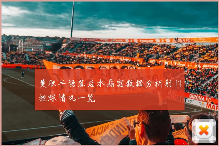 曼联半场落后水晶宫数据分析射门控球情况一览