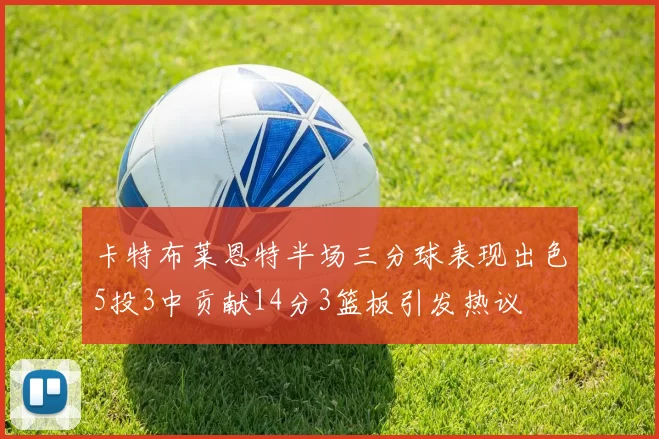 卡特布莱恩特半场三分球表现出色5投3中贡献14分3篮板引发热议
