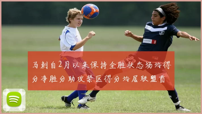 马刺自2月以来保持全胜状态场均得分净胜分助攻禁区得分均居联盟首位